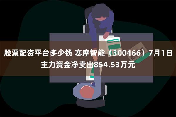 股票配资平台多少钱 赛摩智能（300466）7月1日主力资金净卖出854.53万元