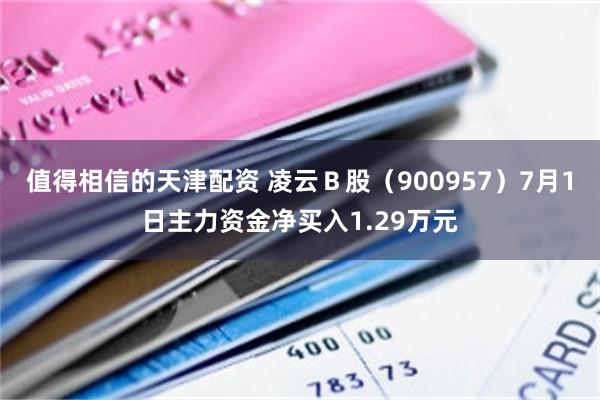 值得相信的天津配资 凌云Ｂ股（900957）7月1日主力资金净买入1.29万元