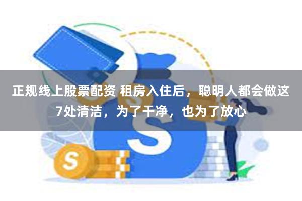 正规线上股票配资 租房入住后，聪明人都会做这7处清洁，为了干净，也为了放心