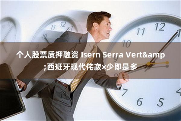 个人股票质押融资 Isern Serra Vert&西班牙现代侘寂×少即是多