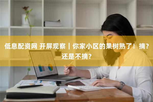 低息配资网 开屏观察｜你家小区的果树熟了！摘？还是不摘？