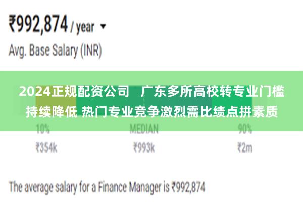 2024正规配资公司   广东多所高校转专业门槛持续降低 热门专业竞争激烈需比绩点拼素质