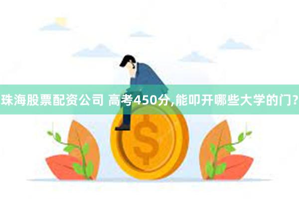 珠海股票配资公司 高考450分,能叩开哪些大学的门？