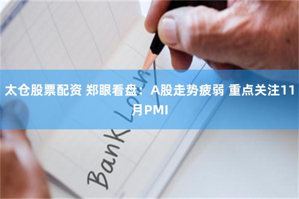 太仓股票配资 郑眼看盘：A股走势疲弱 重点关注11月PMI