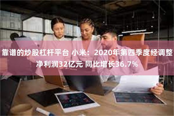 靠谱的炒股杠杆平台 小米：2020年第四季度经调整净利润32亿元 同比增长36.7%