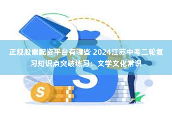 正规股票配资平台有哪些 2024江苏中考二轮复习知识点突破练习：文学文化常识