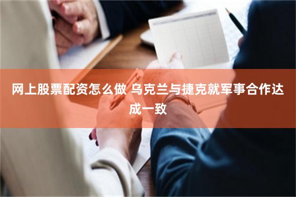 网上股票配资怎么做 乌克兰与捷克就军事合作达成一致