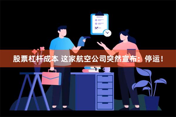 股票杠杆成本 这家航空公司突然宣布：停运！