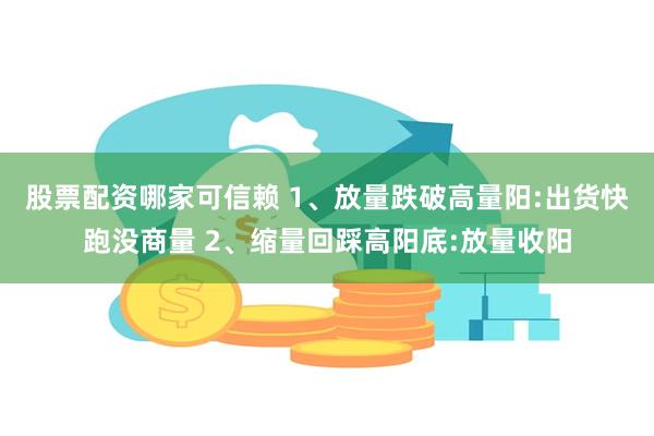 股票配资哪家可信赖 1、放量跌破高量阳:出货快跑没商量 2、缩量回踩高阳底:放量收阳