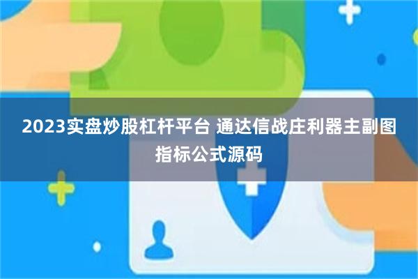 2023实盘炒股杠杆平台 通达信战庄利器主副图指标公式源码