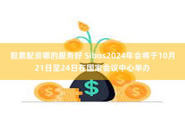 股票配资哪的服务好 Sibos2024年会将于10月21日至24日在国家会议中心举办