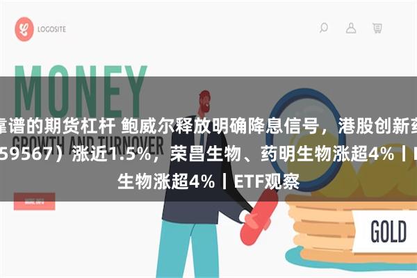 靠谱的期货杠杆 鲍威尔释放明确降息信号，港股创新药ETF（159567）涨近1.5%，荣昌生物、药明生物涨超4%丨ETF观察