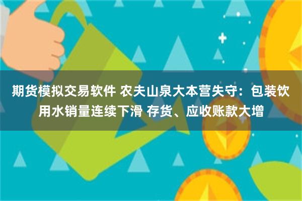 期货模拟交易软件 农夫山泉大本营失守：包装饮用水销量连续