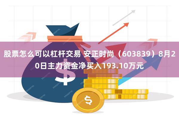 股票怎么可以杠杆交易 安正时尚（603839）8月20日主力资金净买入193.10万元