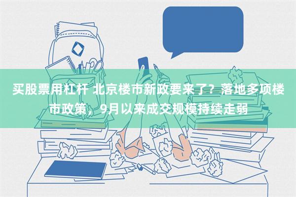 买股票用杠杆 北京楼市新政要来了？落地多项楼市政策，9月