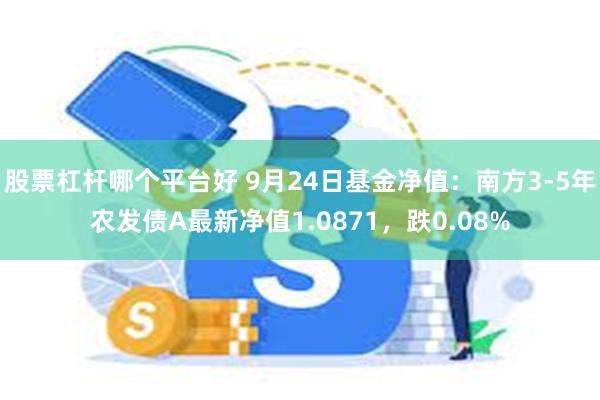 股票杠杆哪个平台好 9月24日基金净值：南方3-5年农发债A最新净值1.0871，跌0.08%