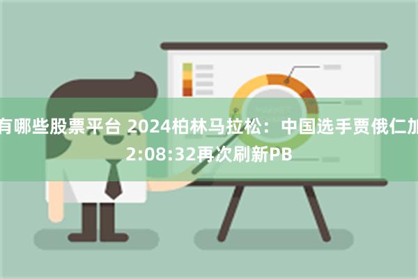 有哪些股票平台 2024柏林马拉松：中国选手贾俄仁加2:08:32再次刷新PB