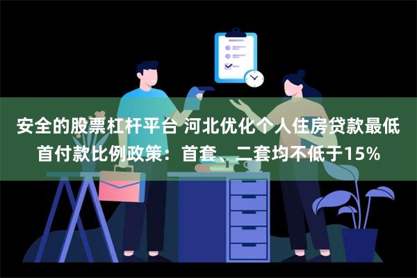 安全的股票杠杆平台 河北优化个人住房贷款最低首付款比例政策：首套、二套均不低于15%