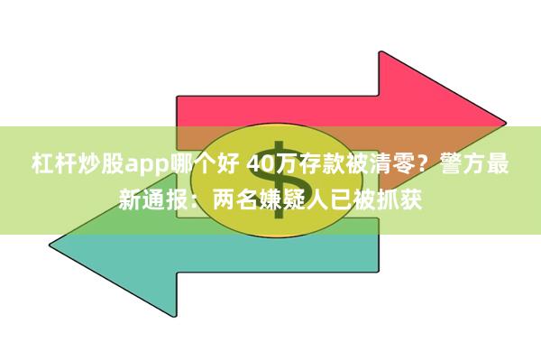 杠杆炒股app哪个好 40万存款被清零？警方最新通报：两名嫌疑人已被抓获