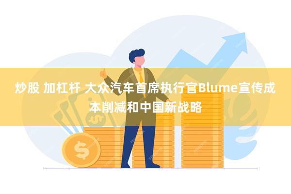 炒股 加杠杆 大众汽车首席执行官Blume宣传成本削减和中国