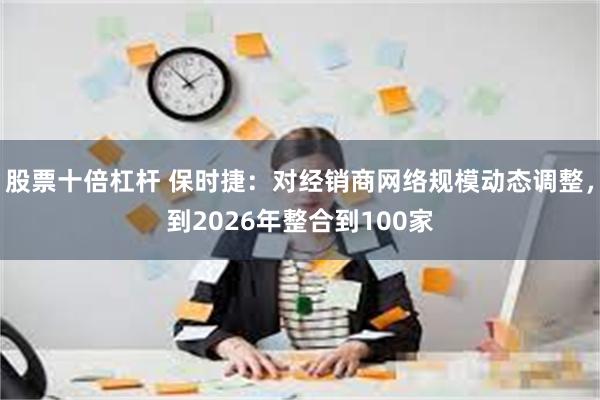 股票十倍杠杆 保时捷：对经销商网络规模动态调整，到2026年