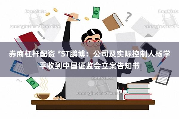 券商杠杆配资 *ST鹏博：公司及实际控制人杨学平收到中国证监