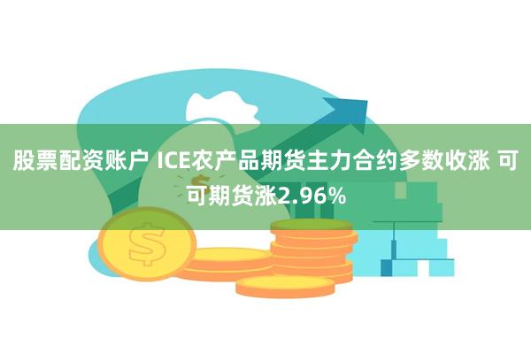 股票配资账户 ICE农产品期货主力合约多数收涨 可可期货涨2