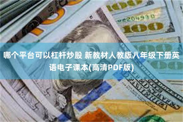 哪个平台可以杠杆炒股 新教材人教版八年级下册英语电子课本(高清PDF版)