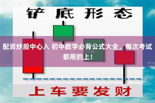 配资炒股中心入 初中数学必背公式大全，每次考试都用的上！