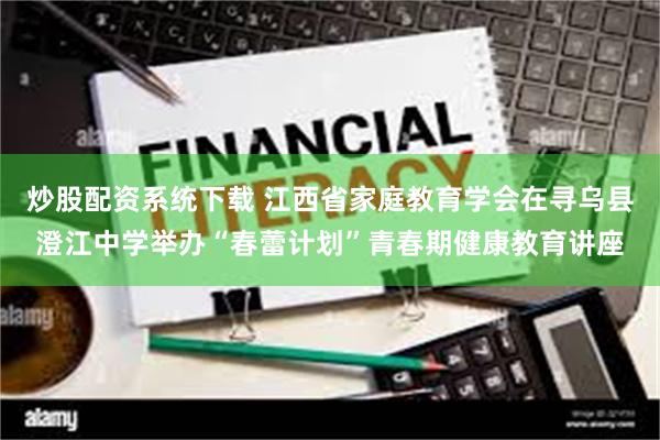 炒股配资系统下载 江西省家庭教育学会在寻乌县澄江中学举办“春蕾计划”青春期健康教育讲座