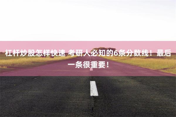 杠杆炒股怎样快速 考研人必知的6条分数线！最后一条很重要！