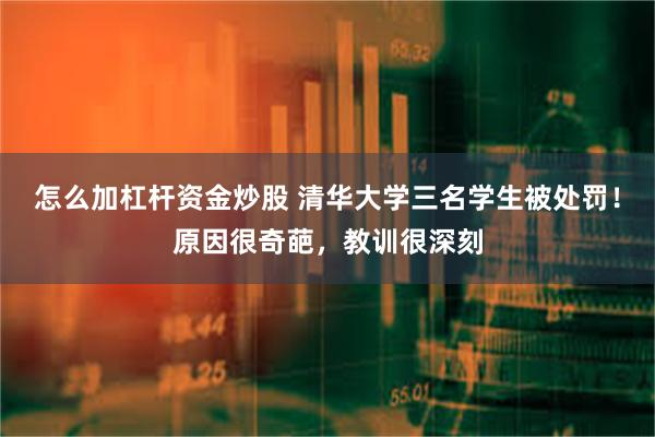 怎么加杠杆资金炒股 清华大学三名学生被处罚！原因很奇葩，教训很深刻