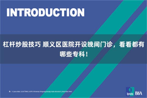 杠杆炒股技巧 顺义区医院开设晚间门诊，看看都有哪些专科！