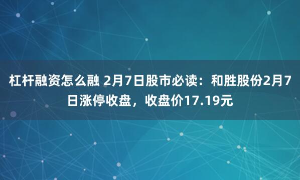 杠杆融资怎么融 2月7日股市必读：和胜股份2月7日涨停收盘，收盘价17.19元