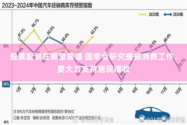 股票配资在哪里靠谱 国常会研究提振消费工作，要大力支持居民增收