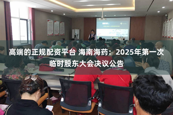 高端的正规配资平台 海南海药：2025年第一次临时股东大会决议公告